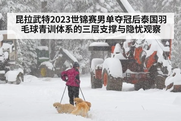 昆拉武特2023世锦赛男单夺冠后泰国羽毛球青训体系的三层支撑与隐忧观察